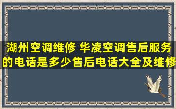 湖州空调维修 华凌空调售后服务的电话是多少售后电话大全及维修网点查询